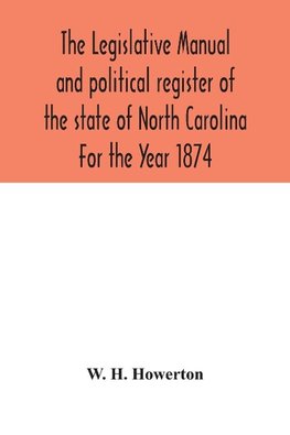 The Legislative manual and political register of the state of North Carolina For the Year 1874