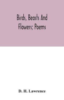 Birds, beasts and flowers; poems