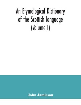 An etymological dictionary of the Scottish language (Volume I)