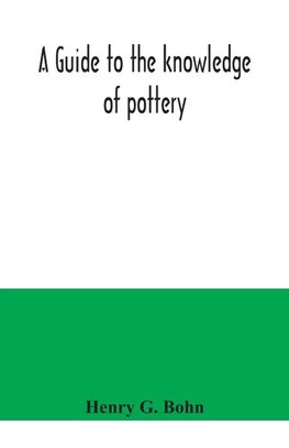 A guide to the knowledge of pottery, porcelain, an other objects of vertu