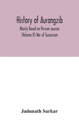 History of Aurangzib; Mainly Based on Persian sources (Volume II) War of Succession