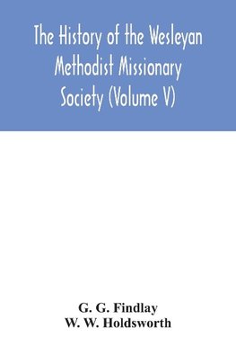 The history of the Wesleyan Methodist Missionary Society (Volume V)