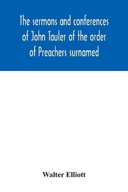 The sermons and conferences of John Tauler of the order of Preachers surnamed "The Illuminated Doctor"; being his spiritual doctrine