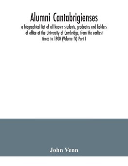 Alumni cantabrigienses; a biographical list of all known students, graduates and holders of office at the University of Cambridge, from the earliest times to 1900 (Volume IV) Part I.