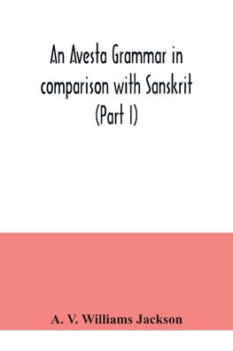 An Avesta grammar in comparison with Sanskrit (Part I)