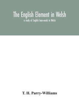 The English element in Welsh; a study of English loan-words in Welsh