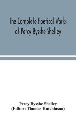 The complete poetical works of Percy Bysshe Shelley, including materials never before printed in any edition of the poems