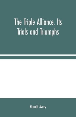 The Triple Alliance, Its Trials and Triumphs