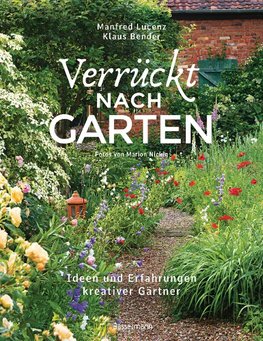 Verrückt nach Garten. Ideen und Erfahrungen kreativer Gärtner