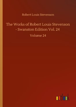 The Works of Robert Louis Stevenson - Swanston Edition Vol. 24