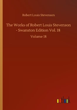 The Works of Robert Louis Stevenson - Swanston Edition Vol. 18