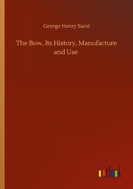 The Bow, Its History, Manufacture and Use