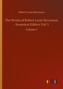 The Works of Robert Louis Stevenson - Swanston Edition Vol. 3