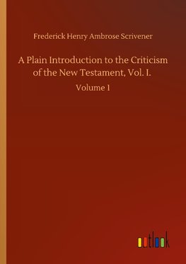 A Plain Introduction to the Criticism of the New Testament, Vol. I.