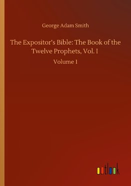 The Expositor's Bible: The Book of the Twelve Prophets, Vol. I