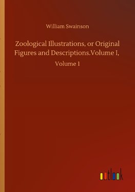 Zoological Illustrations, or Original Figures and Descriptions.Volume I,