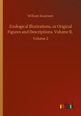 Zoological Illustrations, or Original Figures and Descriptions. Volume II,