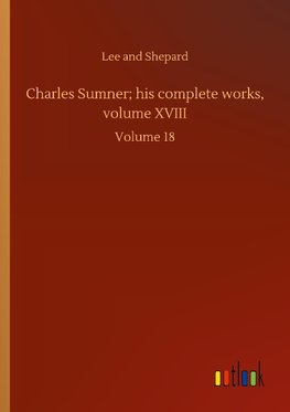 Charles Sumner; his complete works, volume XVIII