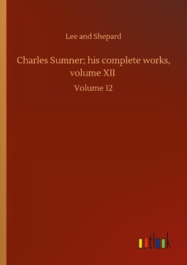 Charles Sumner; his complete works, volume XII