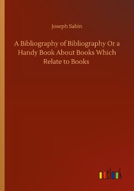 A Bibliography of Bibliography Or a Handy Book About Books Which Relate to Books