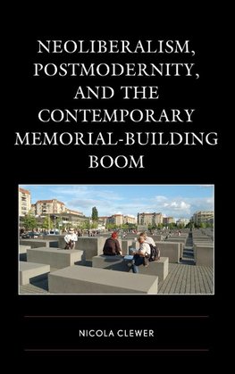 Neoliberalism, Postmodernity, and the Contemporary Memorial-Building Boom