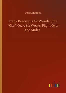 Frank Reade Jr.'s Air Wonder, the "Kite"; Or, A Six Weeks' Flight Over the Andes