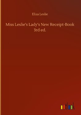 Miss Leslie's Lady's New Receipt-Book 3rd ed.