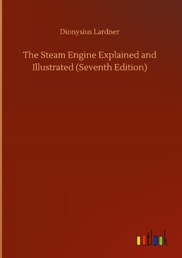 The Steam Engine Explained and Illustrated (Seventh Edition)