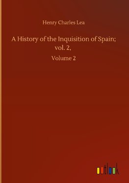 A History of the Inquisition of Spain; vol. 2,