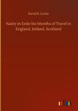 Nasby in Exile Six Months of Travel in England, Ireland, Scotland