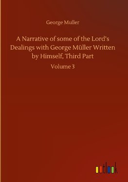 A Narrative of some of the Lord's Dealings with George Müller Written by Himself, Third Part