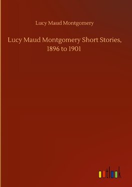 Lucy Maud Montgomery Short Stories, 1896 to 1901