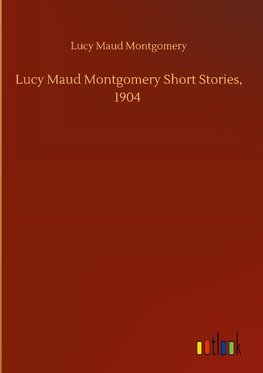 Lucy Maud Montgomery Short Stories, 1904