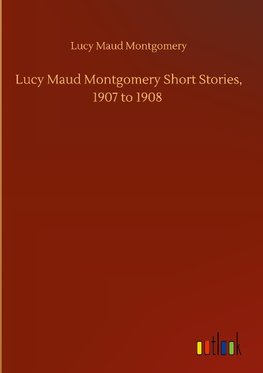 Lucy Maud Montgomery Short Stories, 1907 to 1908