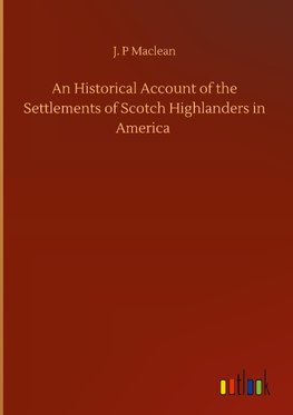 An Historical Account of the Settlements of Scotch Highlanders in America