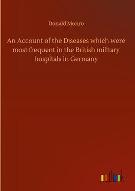 An Account of the Diseases which were most frequent in the British military hospitals in Germany