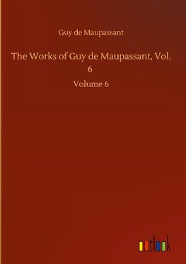 The Works of Guy de Maupassant, Vol. 6