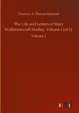 The Life and Letters of Mary Wollstonecraft Shelley, Volume I (of 2)