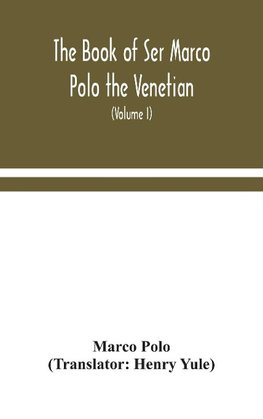 The book of Ser Marco Polo the Venetian, concerning the kingdoms and marvels of the East (Volume I)