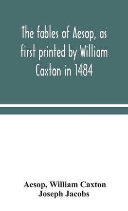 The fables of Aesop, as first printed by William Caxton in 1484, with those of Avian, Alfonso and Poggio, now again edited and induced by Joseph Jacobs; 1 History of the Aesopic Fable