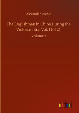 The Englishman in China During the Victorian Era, Vol. I (of 2)