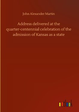 Address delivered at the quarter-centennial celebration of the admission of Kansas as a state