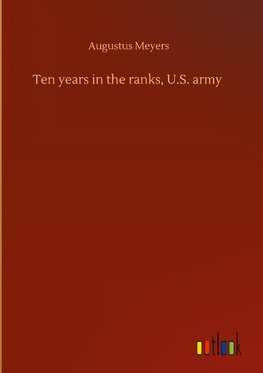 Ten years in the ranks, U.S. army