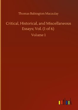 Critical, Historical, and Miscellaneous Essays; Vol. (1 of 6)