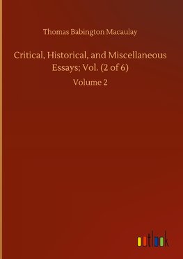 Critical, Historical, and Miscellaneous Essays; Vol. (2 of 6)