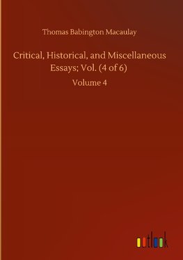 Critical, Historical, and Miscellaneous Essays; Vol. (4 of 6)