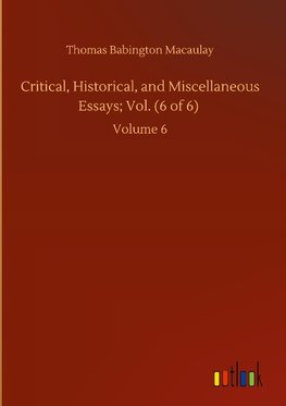 Critical, Historical, and Miscellaneous Essays; Vol. (6 of 6)