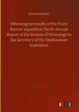 Ethnological results of the Point Barrow expedition Ninth Annual Report of the Bureau of Ethnology to the Secretary of the Smithsonian Institution