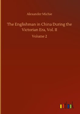 The Englishman in China During the Victorian Era, Vol. II