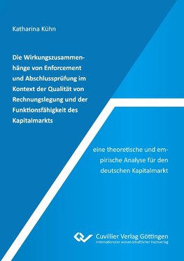 Die Wirkungszusammenhänge von Enforcement und Abschlussprüfung im Kontext der Qualität von Rechnungslegung und der Funktionsfähigkeit des Kapitalmarkts - eine theoretische und empirische Analyse für den deutschen Kapitalmarkt